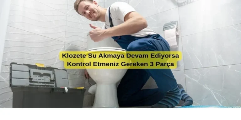 Klozete Su Akmaya Devam Ediyorsa Kontrol Etmeniz Gereken 3 Parça