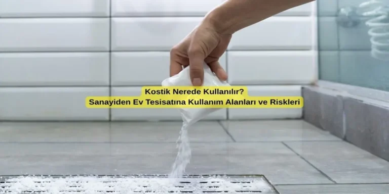Kostik Nerede Kullanılır? Sanayiden Ev Tesisatına Kullanım Alanları ve Riskleri