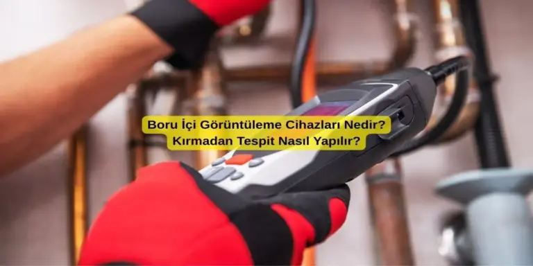Boru İçi Görüntüleme Cihazları Nedir? Kırmadan Tespit Nasıl Yapılır?