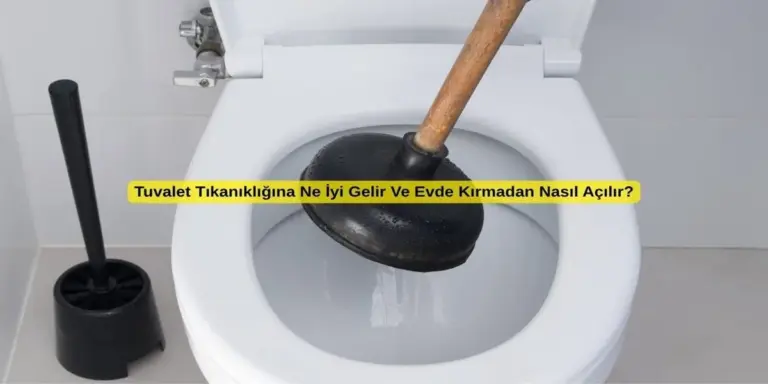 Tuvalet Tıkanıklığına Ne İyi Gelir Ve Evde Kırmadan Nasıl Açılır?